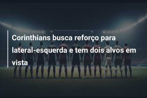 Corinthians busca reforço para lateral-esquerda e tem dois alvos em vista