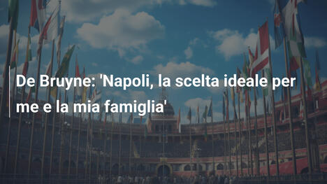 De Bruyne: 'Napoli, la scelta ideale per me e la mia famiglia'