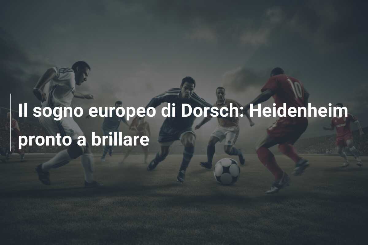 Il sogno europeo di Dorsch: Heidenheim pronto a brillare