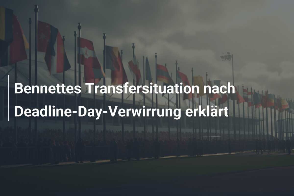 Bennettes Transfersituation nach Deadline-Day-Verwirrung erklärt