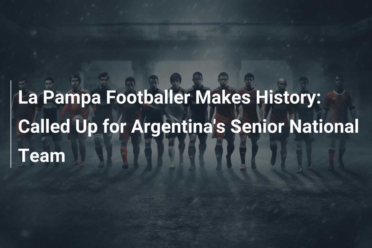 Fotbalista din La Pampa face istorie: convocată la echipa națională de seniori a Argentinei