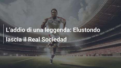 L'addio di una leggenda: Elustondo lascia il Real Sociedad