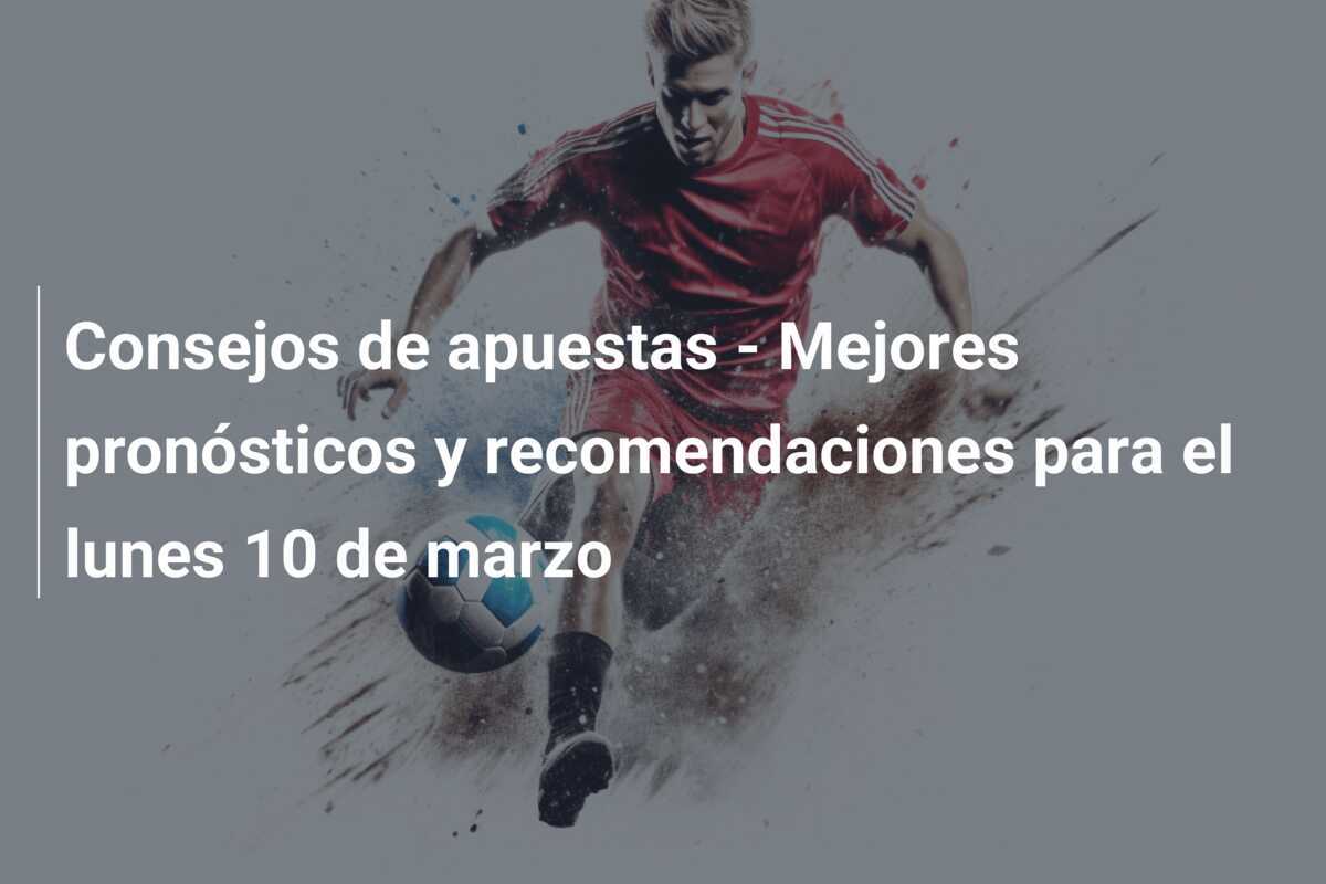 Consejos de apuestas - Mejores pronósticos y recomendaciones para el lunes 10 de marzo
