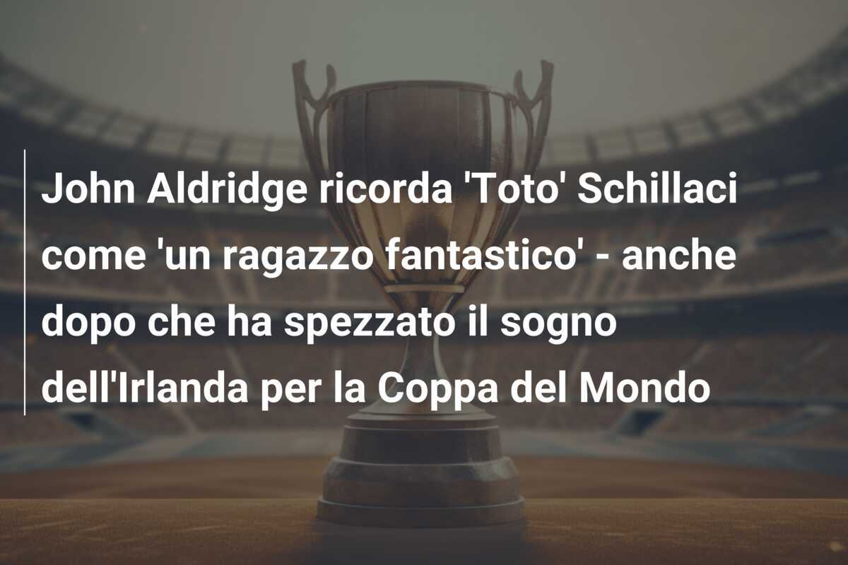 John Aldridge ricorda 'Toto' Schillaci come 'un ragazzo fantastico' - anche dopo che ha spezzato il sogno dell'Irlanda per la Coppa del Mondo