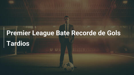 Premier League Bate Recorde de Gols Tardios