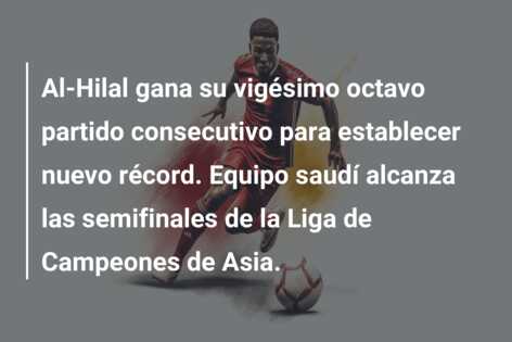 Al-Hilal gana su vigésimo octavo partido consecutivo para establecer nuevo récord. Equipo saudí alcanza las semifinales de la Liga de Campeones de Asia.
