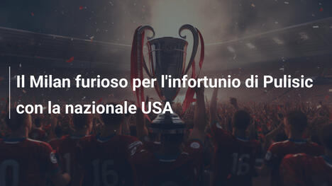Il Milan furioso per l'infortunio di Pulisic con la nazionale USA