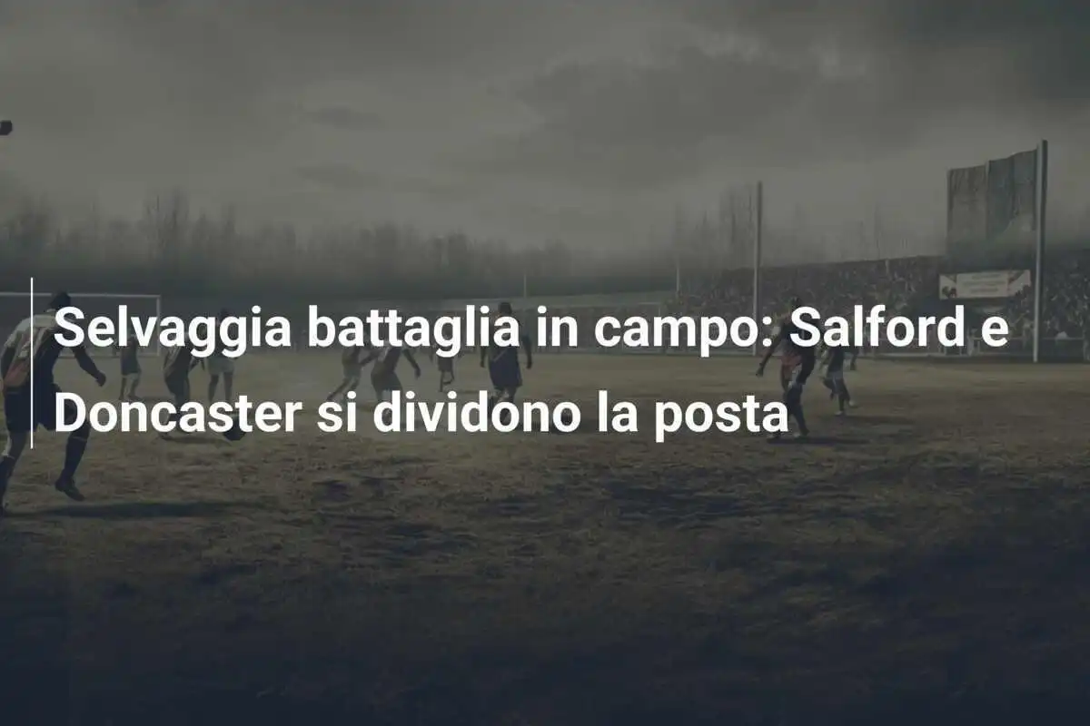 Selvaggia battaglia in campo: Salford e Doncaster si dividono la posta