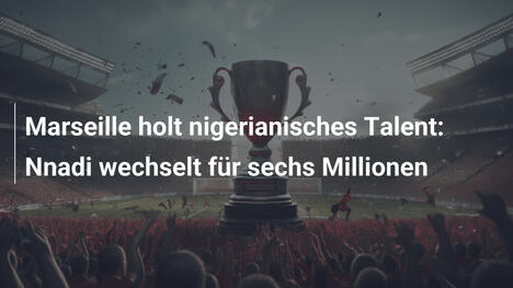 Marseille holt nigerianisches Talent: Nnadi wechselt für sechs Millionen