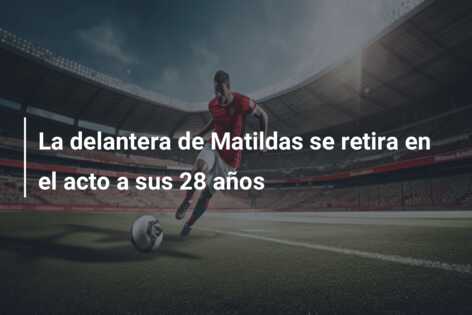 La delantera de Matildas se retira en el acto a sus 28 años