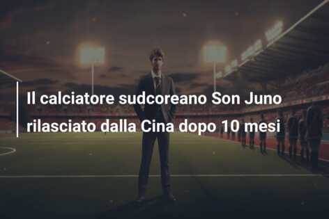 Il calciatore sudcoreano Son Juno rilasciato dalla Cina dopo 10 mesi