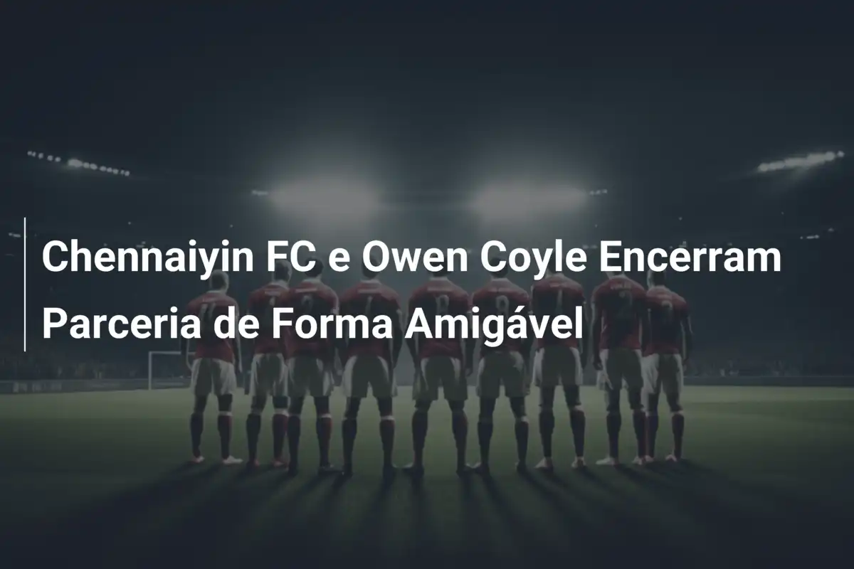 Chennaiyin FC e Owen Coyle Encerram Parceria de Forma Amigável
