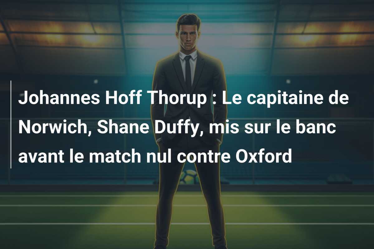 Johannes Hoff Thorup : Le capitaine de Norwich, Shane Duffy, mis sur le banc avant le match nul contre Oxford