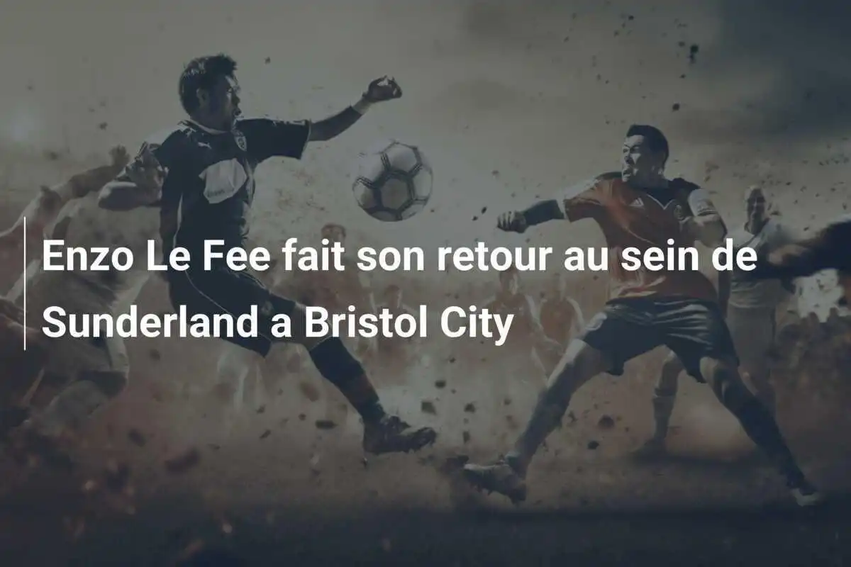 Enzo Le Fee fait son retour au sein de Sunderland a Bristol City