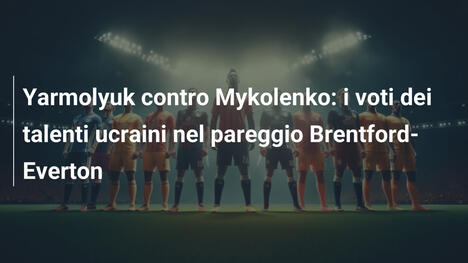 Yarmolyuk contro Mykolenko: i voti dei talenti ucraini nel pareggio Brentford-Everton