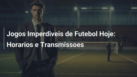 Jogos Imperdiveis de Futebol Hoje: Horarios e Transmissoes
