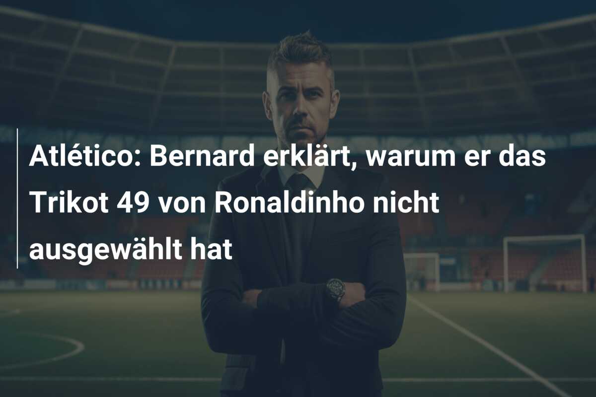 Atlético: Bernard erklärt, warum er das Trikot 49 von Ronaldinho nicht ausgewählt hat