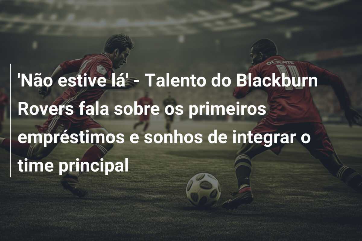 'Não estive lá' - Talento do Blackburn Rovers fala sobre os primeiros empréstimos e sonhos de integrar o time principal