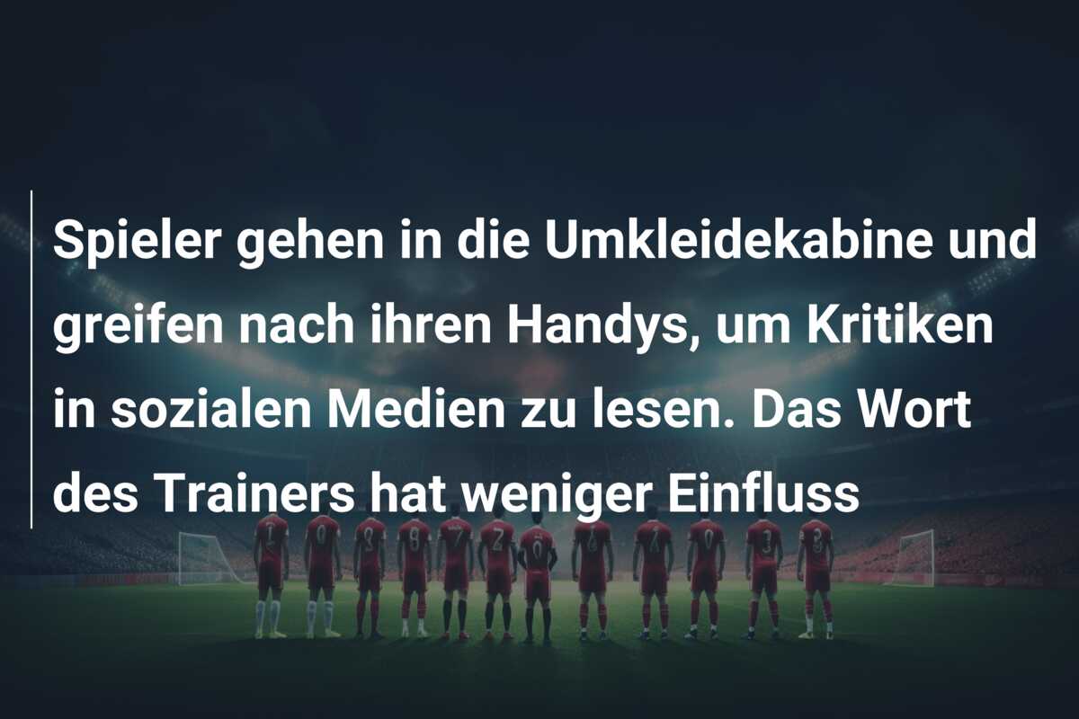 Spieler gehen in die Umkleidekabine und greifen nach ihren Handys, um Kritiken in sozialen Medien zu lesen. Das Wort des Trainers hat weniger Einfluss