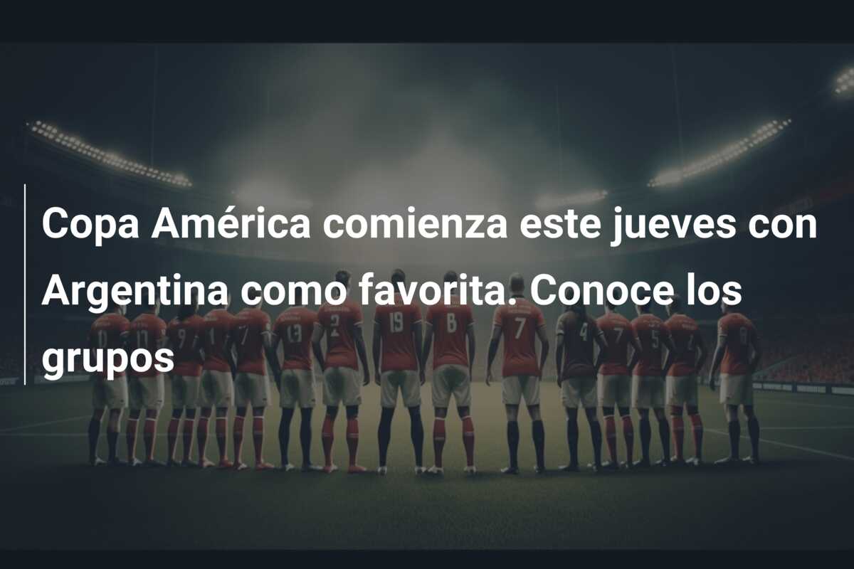 Copa América comienza este jueves con Argentina como favorita. Conoce los grupos