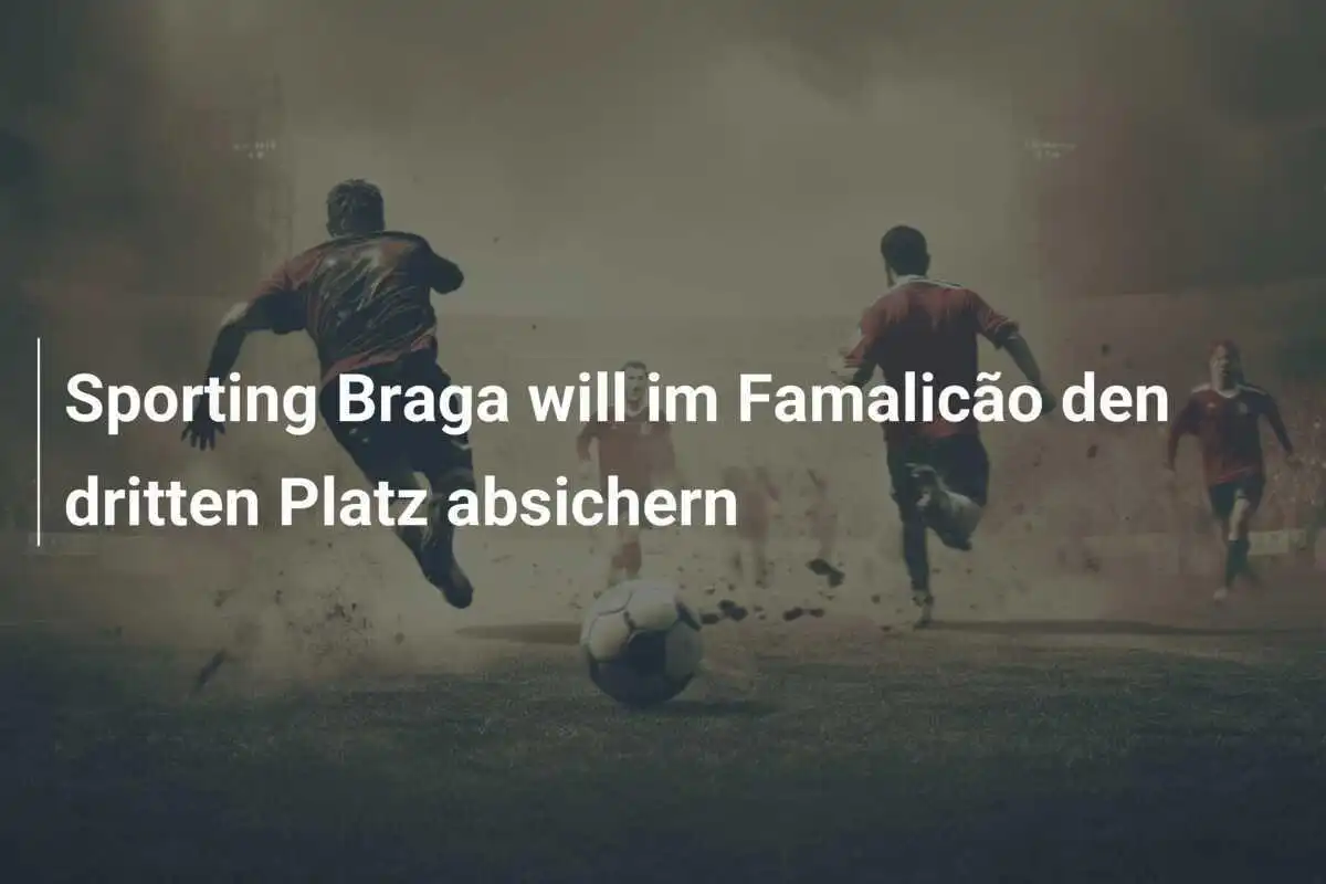 Sporting Braga will im Famalicão den dritten Platz absichern