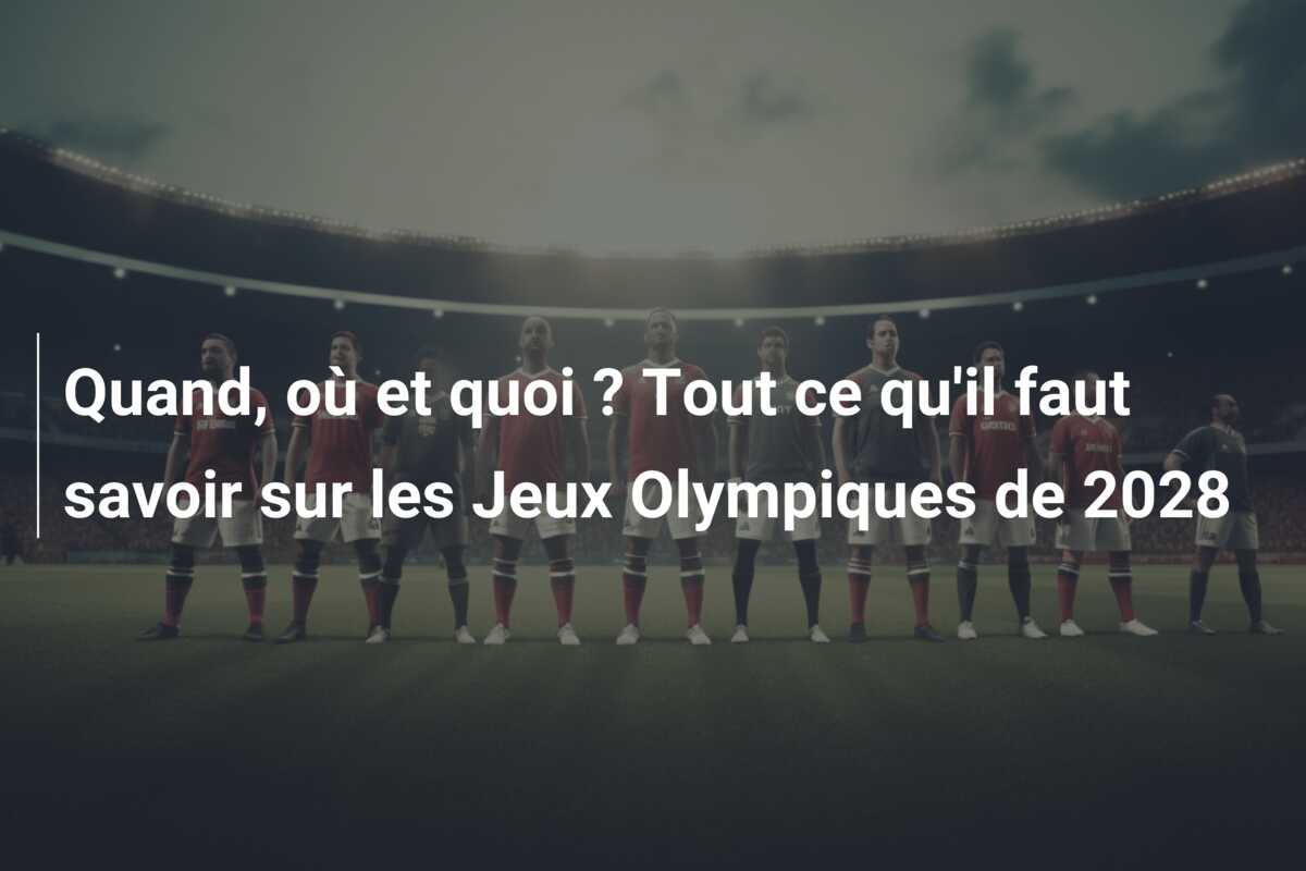Quand, où et quoi ? Tout ce qu’il faut savoir sur les Jeux Olympiques de 2028
