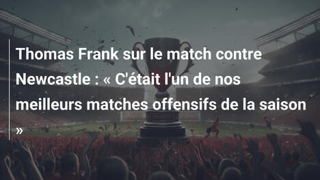 Thomas Frank sur le match contre Newcastle : « C'était l'un de nos meilleurs matches offensifs de la saison »