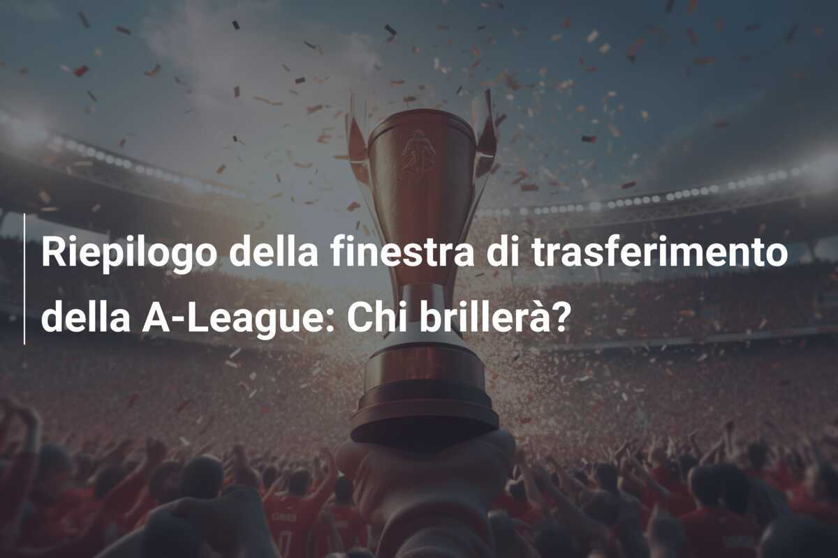 Riepilogo della finestra di trasferimento della A-League: Chi brillerà?
