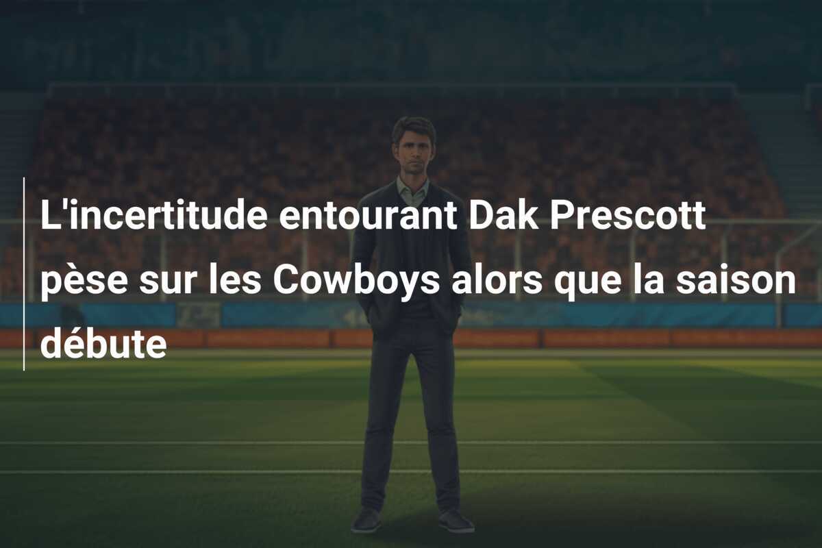 L’incertitude entourant Dak Prescott pèse sur les Cowboys alors que la saison débute