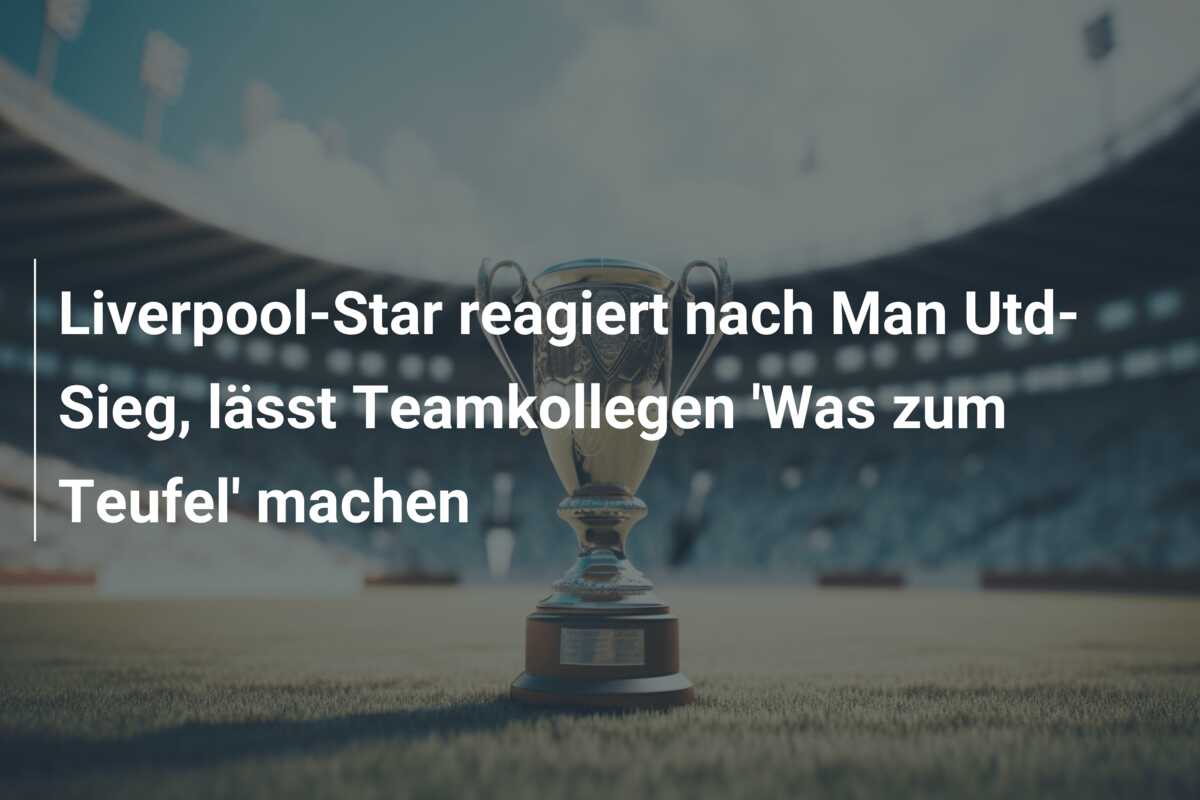 Liverpool-Star reagiert nach Man Utd-Sieg, lässt Teamkollegen ‘Was zum Teufel’ machen