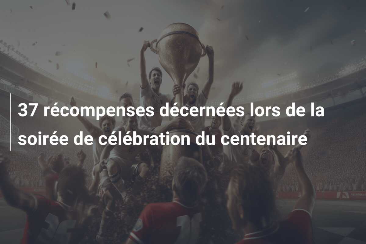 37 récompenses décernées lors de la soirée de célébration du centenaire