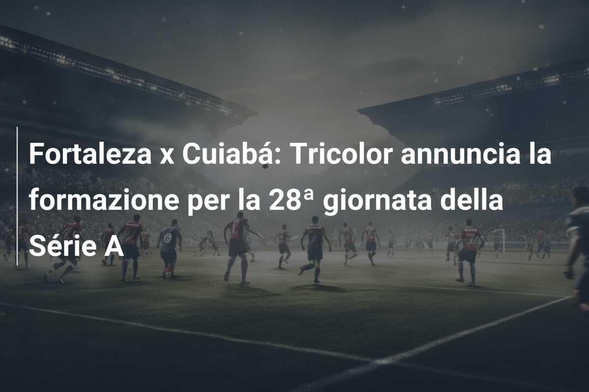 Fortaleza x Cuiabá: Tricolor annuncia la formazione per la 28ª giornata della Série A