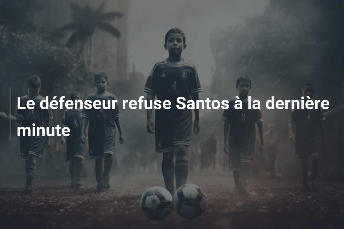 Le défenseur refuse Santos à la dernière minute