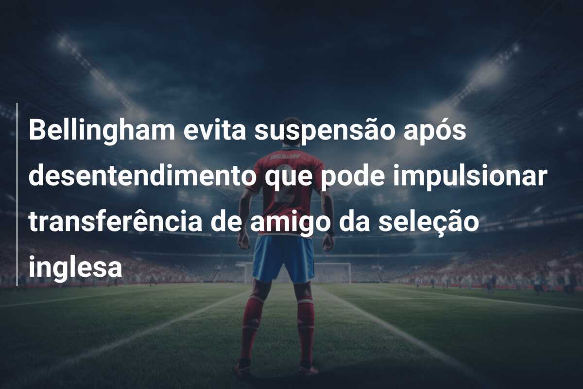 Bellingham evita suspensão após desentendimento que pode impulsionar transferência de amigo da seleção inglesa