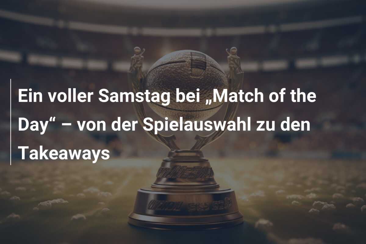 Ein voller Samstag bei „Match of the Day“ – von der Spielauswahl zu den Takeaways