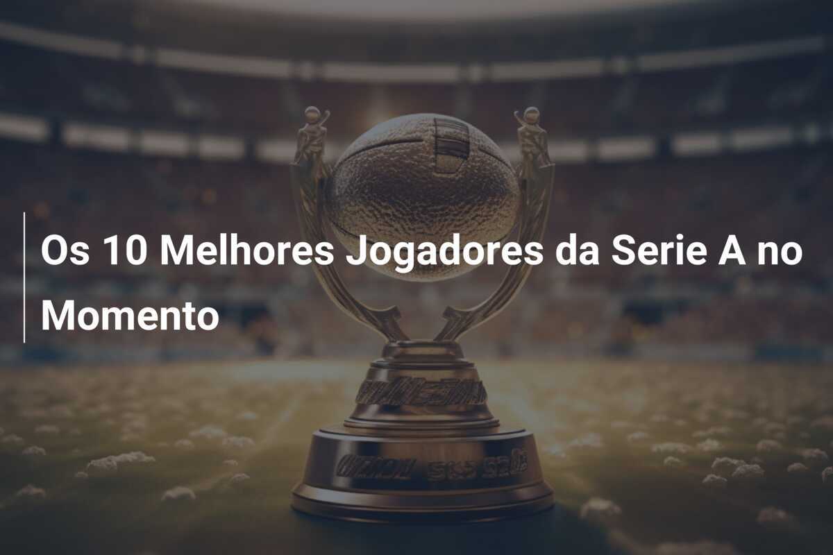 Os 10 Melhores Jogadores da Serie A no Momento