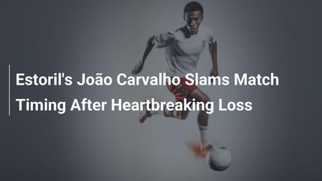 João Carvalho của Estoril Phê Phán Lịch Thi Đấu Sau Thất Bại Đau Đớn