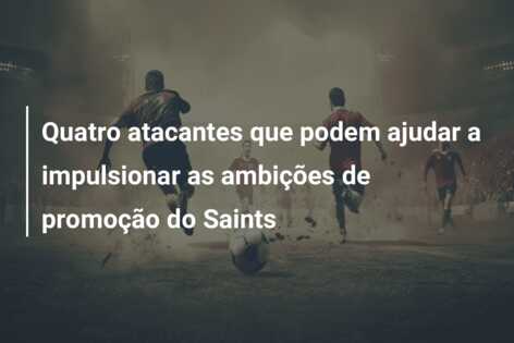 Quatro atacantes que podem ajudar a impulsionar as ambições de promoção do Saints