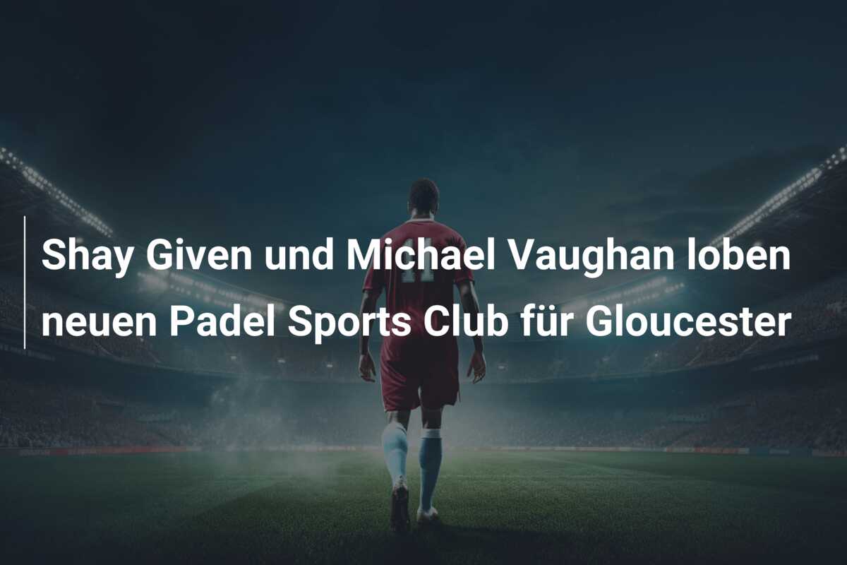 Shay Given und Michael Vaughan loben neuen Padel Sports Club für Gloucester