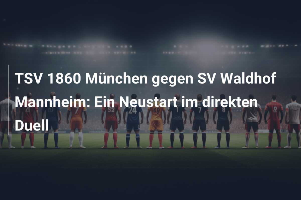 TSV 1860 München gegen SV Waldhof Mannheim: Ein Neustart im direkten Duell