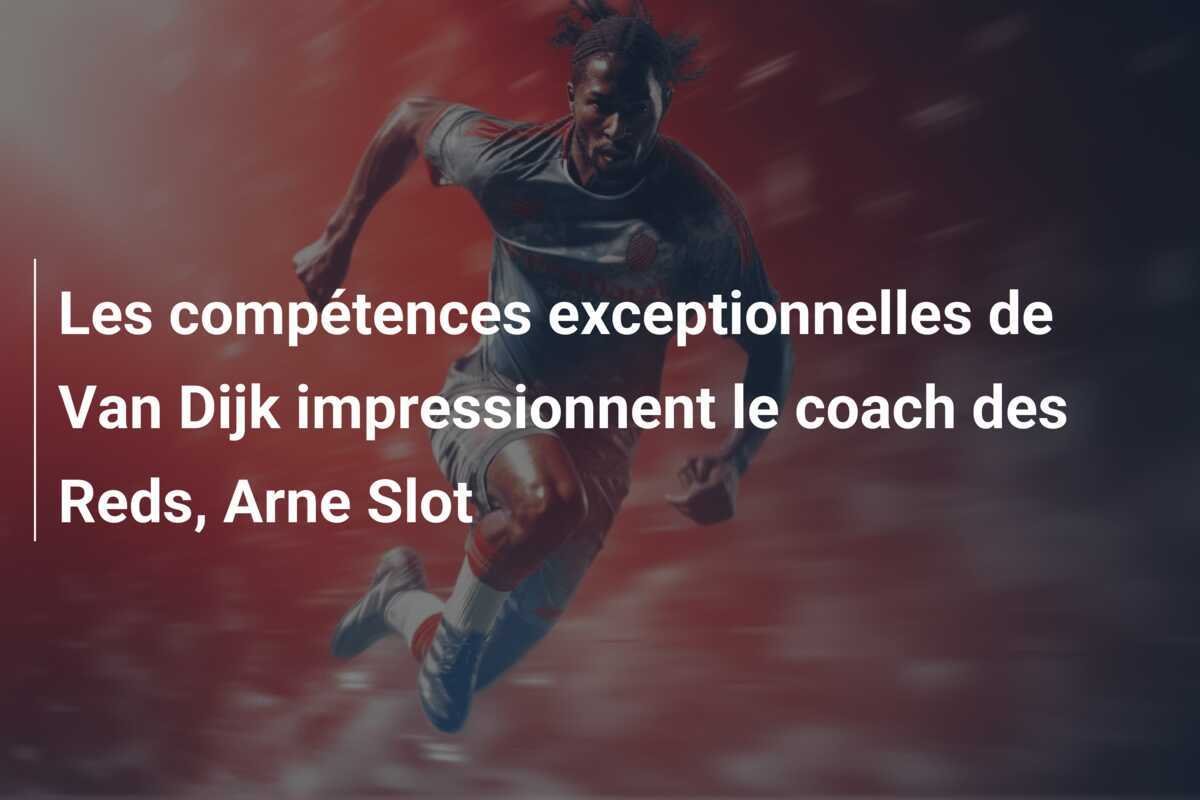 Les compétences exceptionnelles de Van Dijk impressionnent le coach des Reds, Arne Slot