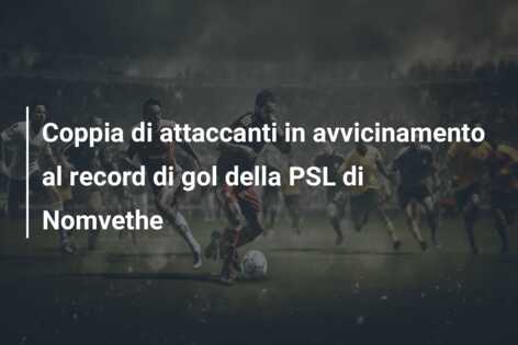 Coppia di attaccanti in avvicinamento al record di gol della PSL di Nomvethe