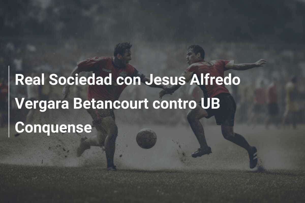 Real Sociedad con Jesus Alfredo Vergara Betancourt contro UB Conquense