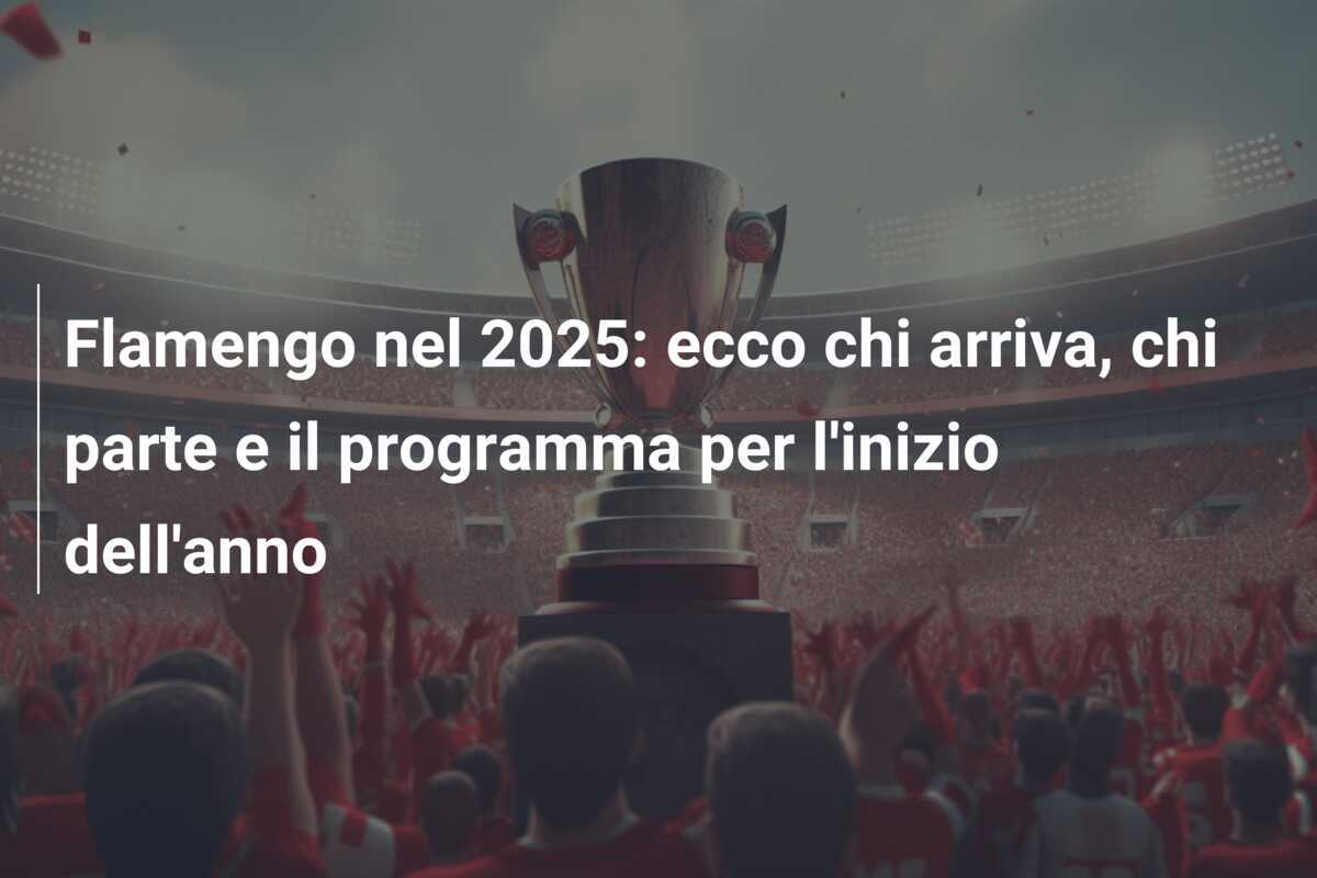 Flamengo nel 2025: ecco chi arriva, chi parte e il programma per l'inizio dell'anno