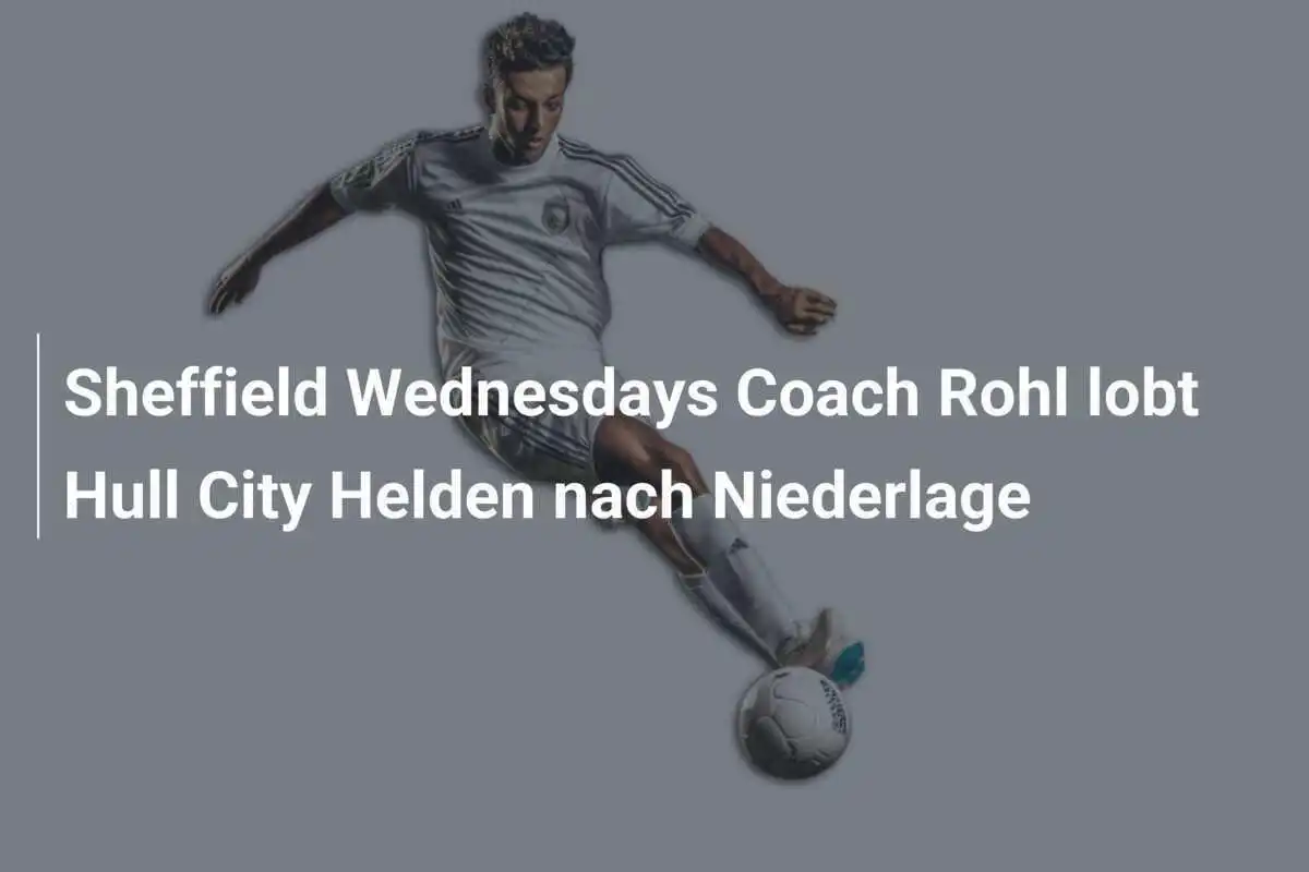 Sheffield Wednesdays Coach Rohl lobt Hull City Helden nach Niederlage