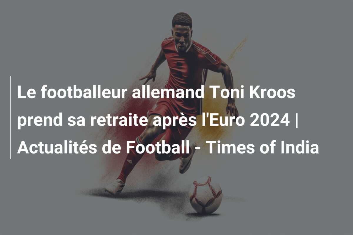 Le footballeur allemand Toni Kroos prend sa retraite après l’Euro 2024 | Actualités de Football – Times of India
