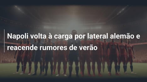 Napoli volta à carga por lateral alemão e reacende rumores de verão