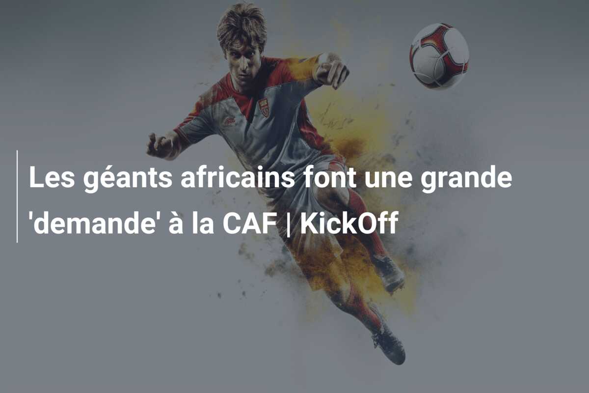 Les géants africains font une grande ‘demande’ à la CAF | KickOff
