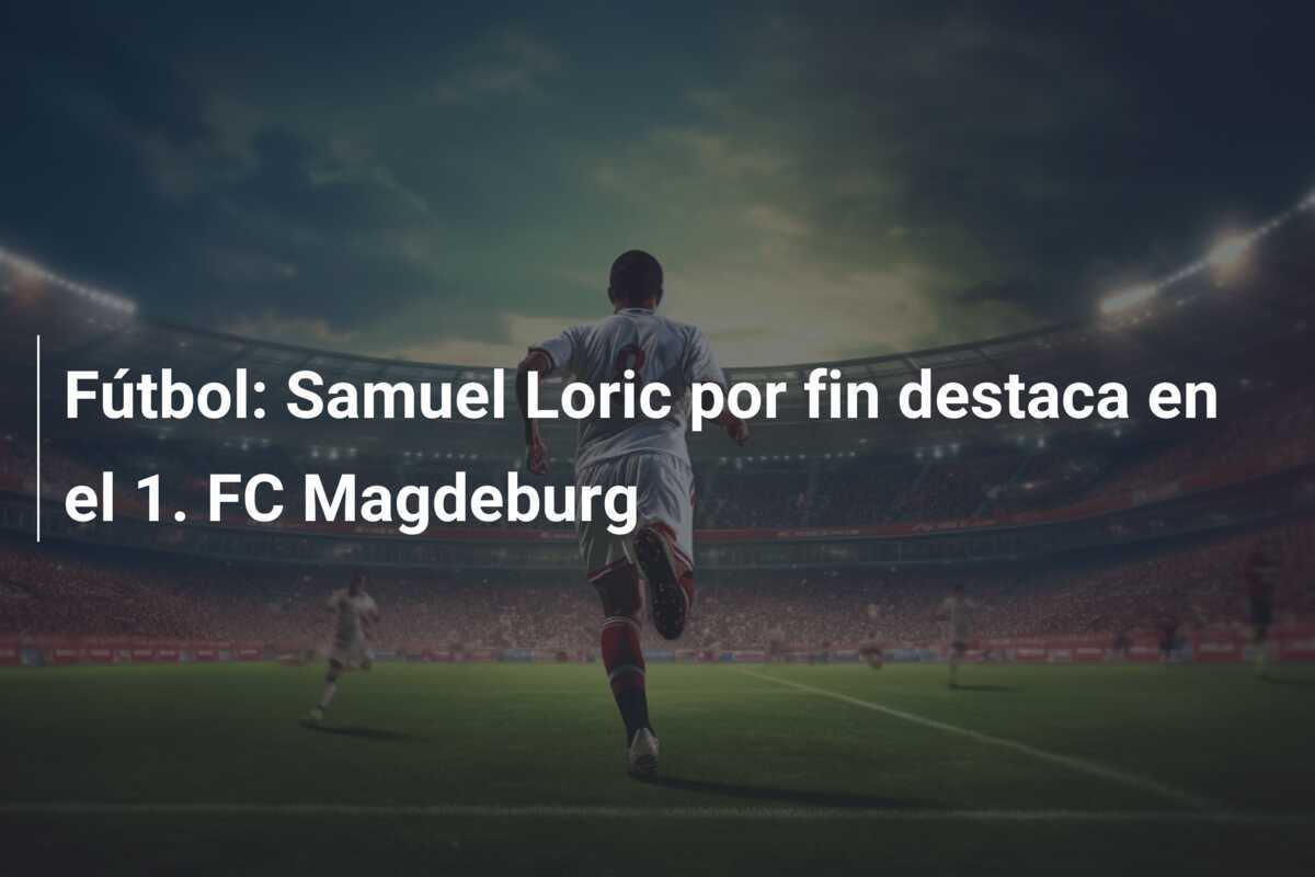 Fútbol: Samuel Loric por fin destaca en el 1. FC Magdeburg