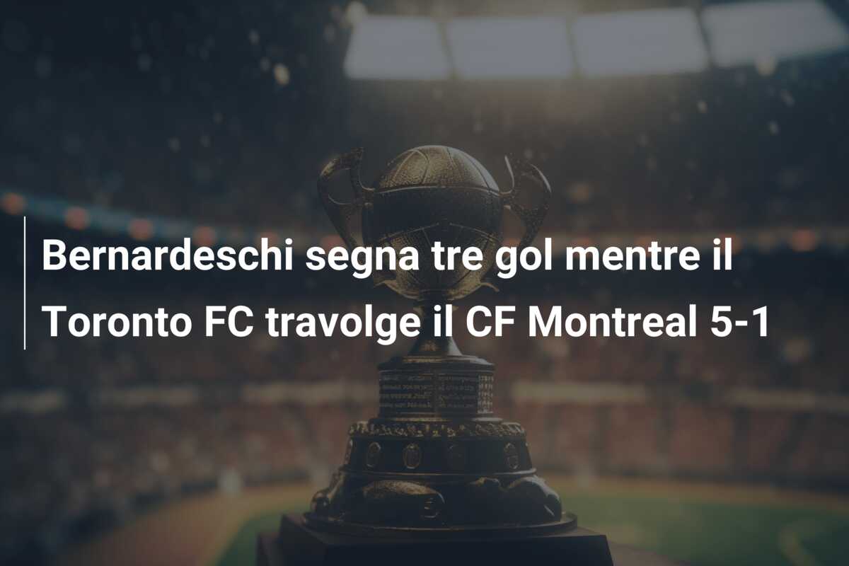Bernardeschi segna tre gol mentre il Toronto FC travolge il CF Montreal 5-1